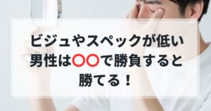 恋活婚活｜ビジュアルやスペックが低い男性は〇〇で勝負すると勝てる！