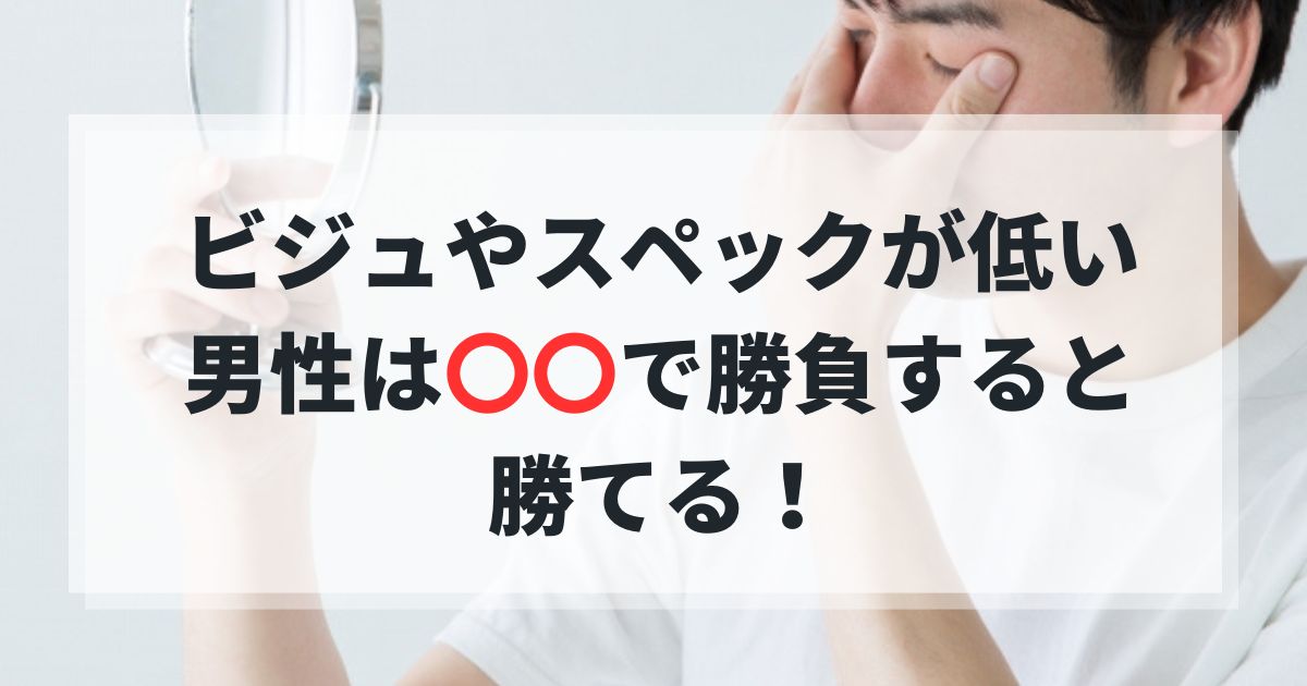 恋活婚活｜ビジュアルやスペックが低い男性は〇〇で勝負すると勝てる！