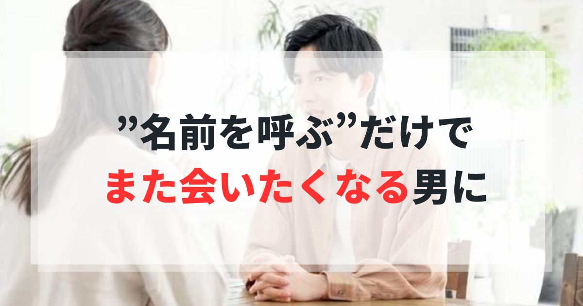 男性の9割が知らない！”名前を呼ぶ”だけで、また会いたくなる男に